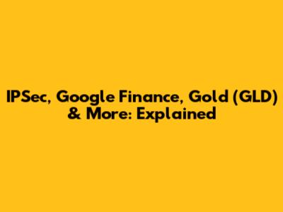 IPSec, Google Finance, Gold (GLD) & More: Explained