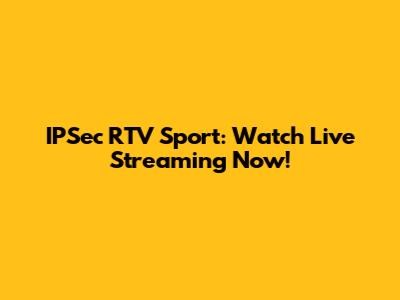 IPSec RTV Sport: Watch Live Streaming Now!