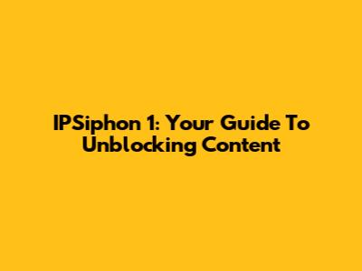 IPSiphon 1: Your Guide To Unblocking Content