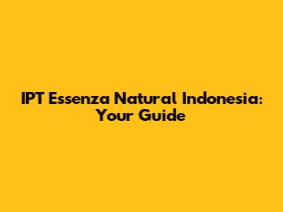 IPT Essenza Natural Indonesia: Your Guide