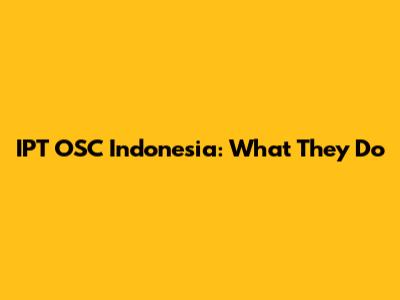 IPT OSC Indonesia: What They Do