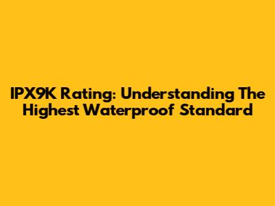 IPX9K Rating: Understanding The Highest Waterproof Standard