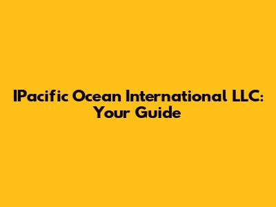 IPacific Ocean International LLC: Your Guide