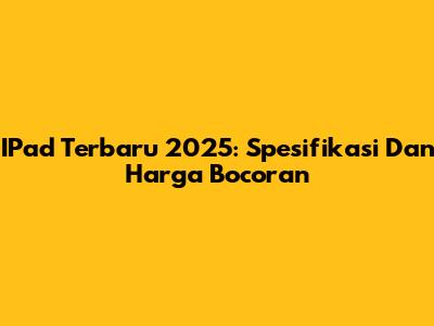 IPad Terbaru 2025: Spesifikasi Dan Harga Bocoran