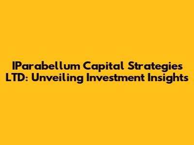 IParabellum Capital Strategies LTD: Unveiling Investment Insights