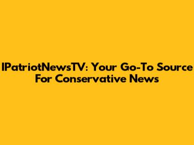 IPatriotNewsTV: Your Go-To Source For Conservative News
