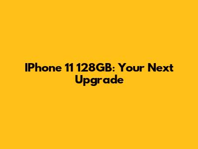 IPhone 11 128GB: Your Next Upgrade