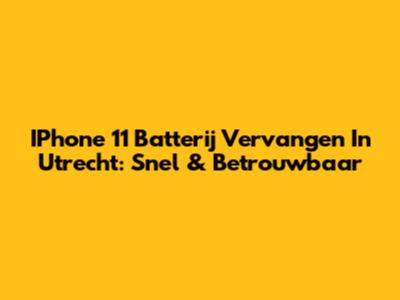 IPhone 11 Batterij Vervangen In Utrecht: Snel & Betrouwbaar