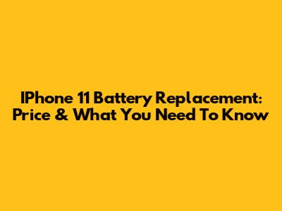IPhone 11 Battery Replacement: Price & What You Need To Know