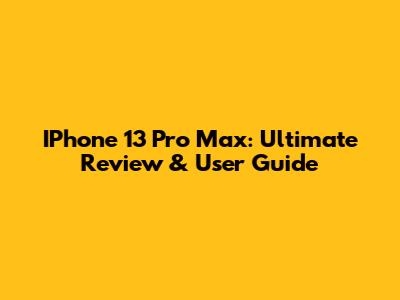 IPhone 13 Pro Max: Ultimate Review & User Guide