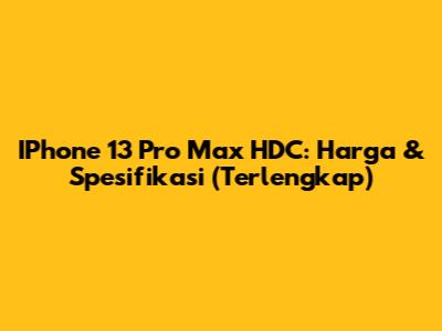 IPhone 13 Pro Max HDC: Harga & Spesifikasi (Terlengkap)