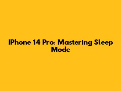 IPhone 14 Pro: Mastering Sleep Mode
