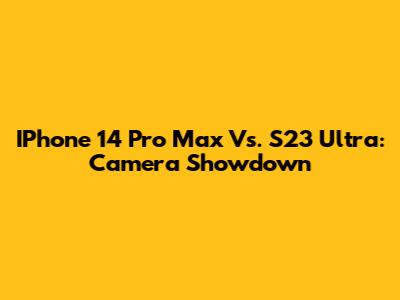 IPhone 14 Pro Max Vs. S23 Ultra: Camera Showdown