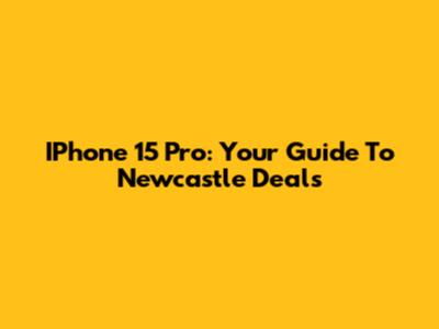 IPhone 15 Pro: Your Guide To Newcastle Deals
