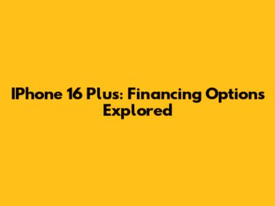 IPhone 16 Plus: Financing Options Explored