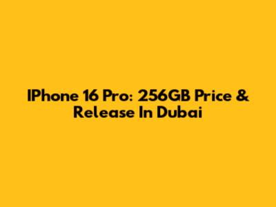 IPhone 16 Pro: 256GB Price & Release In Dubai