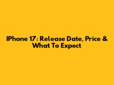 IPhone 17: Release Date, Price & What To Expect