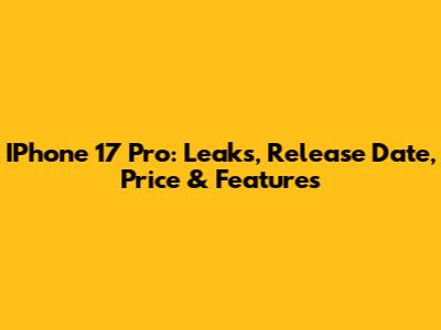 IPhone 17 Pro: Leaks, Release Date, Price & Features
