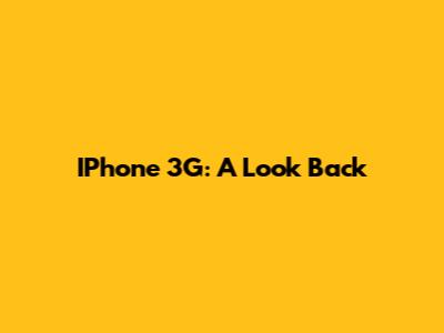 IPhone 3G: A Look Back