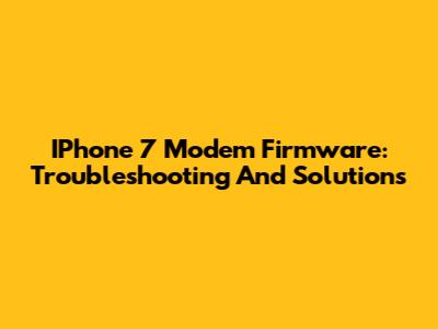 IPhone 7 Modem Firmware: Troubleshooting And Solutions