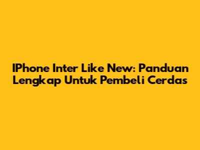 IPhone Inter Like New: Panduan Lengkap Untuk Pembeli Cerdas