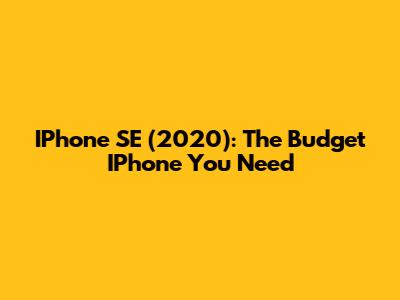 IPhone SE (2020): The Budget IPhone You Need