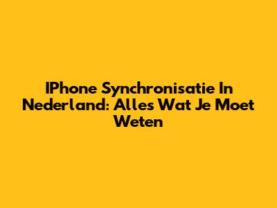 IPhone Synchronisatie In Nederland: Alles Wat Je Moet Weten