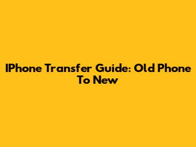 IPhone Transfer Guide: Old Phone To New