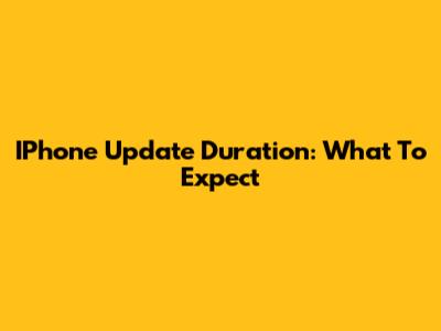 IPhone Update Duration: What To Expect
