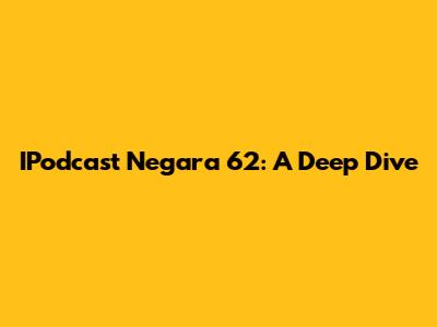 IPodcast Negara 62: A Deep Dive