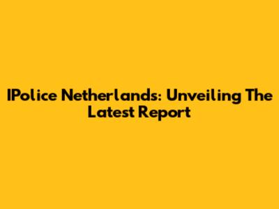 IPolice Netherlands: Unveiling The Latest Report