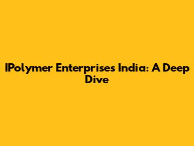 IPolymer Enterprises India: A Deep Dive