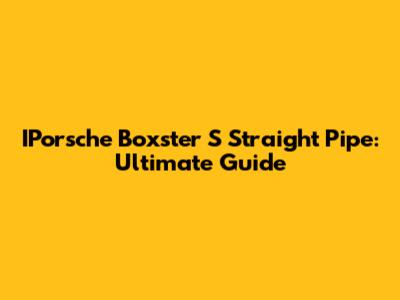 IPorsche Boxster S Straight Pipe: Ultimate Guide
