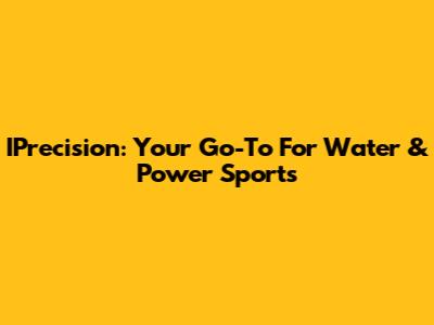 IPrecision: Your Go-To For Water & Power Sports
