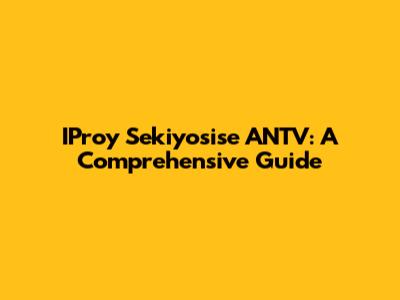 IProy Sekiyosise ANTV: A Comprehensive Guide