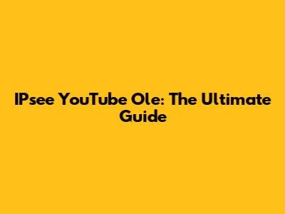 IPsee YouTube Ole: The Ultimate Guide