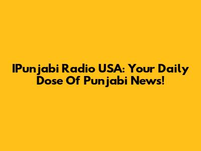 IPunjabi Radio USA: Your Daily Dose Of Punjabi News!
