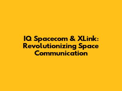 IQ Spacecom & XLink: Revolutionizing Space Communication
