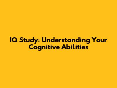 IQ Study: Understanding Your Cognitive Abilities