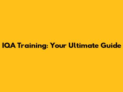 IQA Training: Your Ultimate Guide