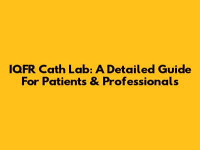 IQFR Cath Lab: A Detailed Guide For Patients & Professionals