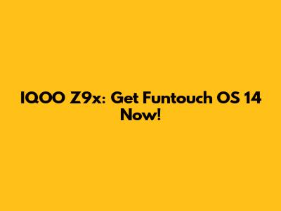IQOO Z9x: Get Funtouch OS 14 Now!