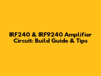 IRF240 & IRF9240 Amplifier Circuit: Build Guide & Tips