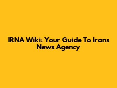 IRNA Wiki: Your Guide To Iran's News Agency