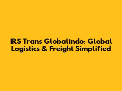 IRS Trans Globalindo: Global Logistics & Freight Simplified
