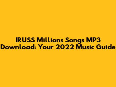 IRUSS Millions Songs MP3 Download: Your 2022 Music Guide