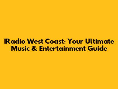 IRadio West Coast: Your Ultimate Music & Entertainment Guide