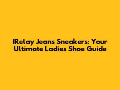 IRelay Jeans Sneakers: Your Ultimate Ladies' Shoe Guide