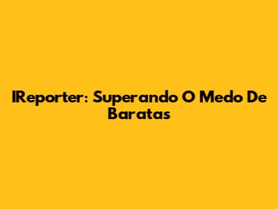 IReporter: Superando O Medo De Baratas