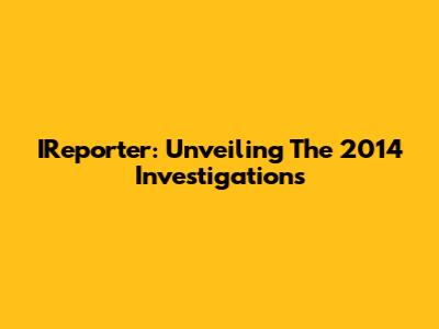 IReporter: Unveiling The 2014 Investigations